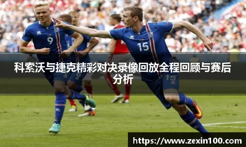 科索沃与捷克精彩对决录像回放全程回顾与赛后分析