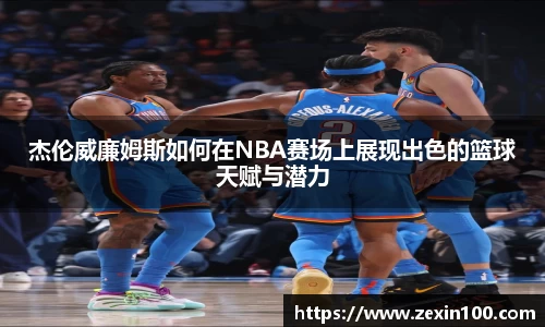 杰伦威廉姆斯如何在NBA赛场上展现出色的篮球天赋与潜力