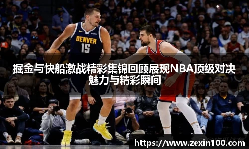 掘金与快船激战精彩集锦回顾展现NBA顶级对决魅力与精彩瞬间