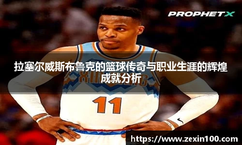 拉塞尔威斯布鲁克的篮球传奇与职业生涯的辉煌成就分析