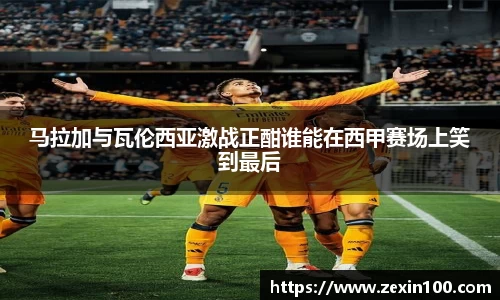 马拉加与瓦伦西亚激战正酣谁能在西甲赛场上笑到最后